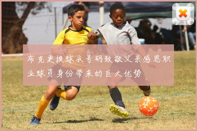 布克更换球衣号码致敬父亲感恩职业球员身份带来的巨大优势