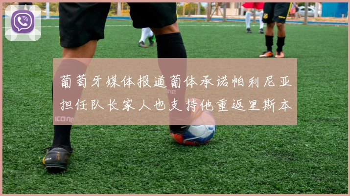 葡萄牙媒体报道葡体承诺帕利尼亚担任队长家人也支持他重返里斯本