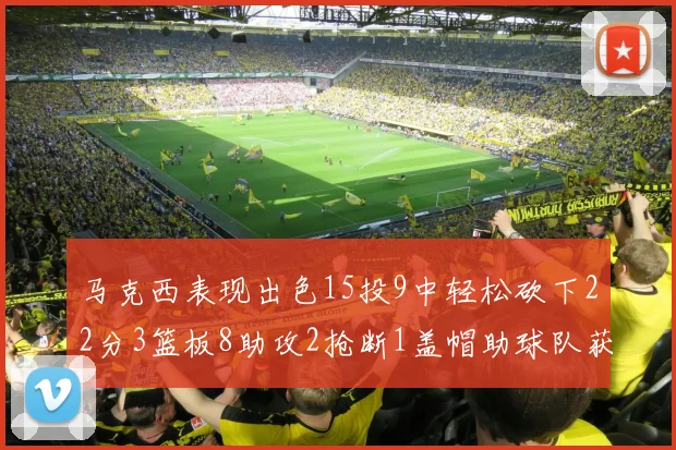 马克西表现出色15投9中轻松砍下22分3篮板8助攻2抢断1盖帽助球队获胜