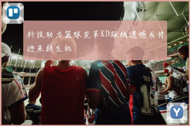 科技助力篮球变革KD踩线遗憾或将迎来新生机