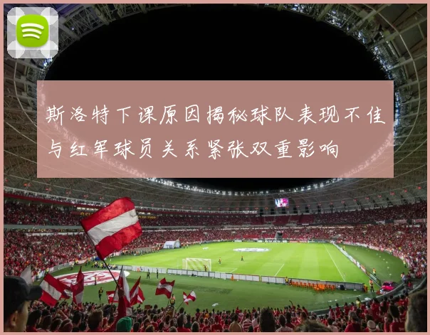 斯洛特下课原因揭秘球队表现不佳与红军球员关系紧张双重影响