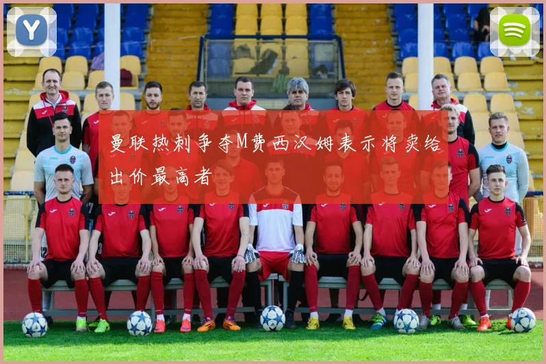 曼联热刺争夺M费西汉姆表示将卖给出价最高者