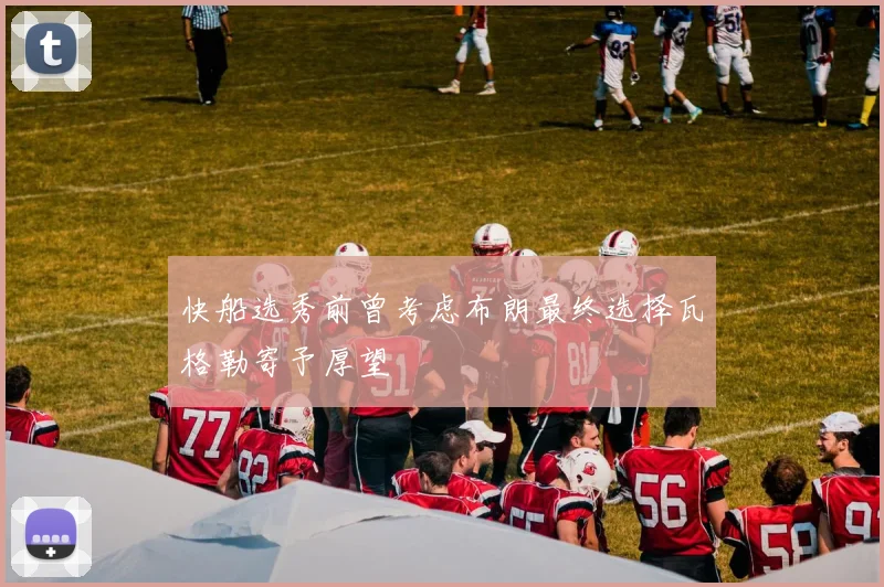 快船选秀前曾考虑布朗最终选择瓦格勒寄予厚望