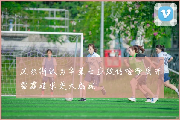 皮尔斯认为华莱士应效仿哈登离开雷霆追求更大成就