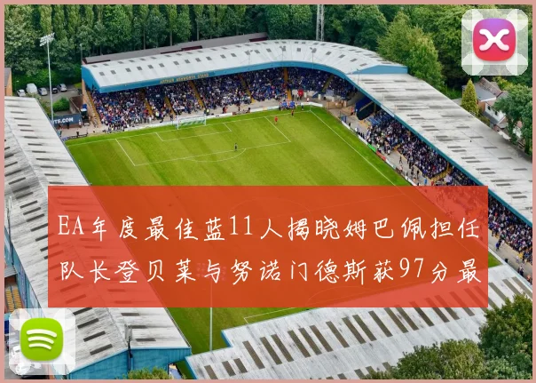 EA年度最佳蓝11人揭晓姆巴佩担任队长登贝莱与努诺门德斯获97分最高评分