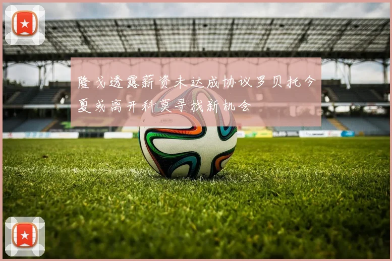 隆戈透露薪资未达成协议罗贝托今夏或离开科莫寻找新机会