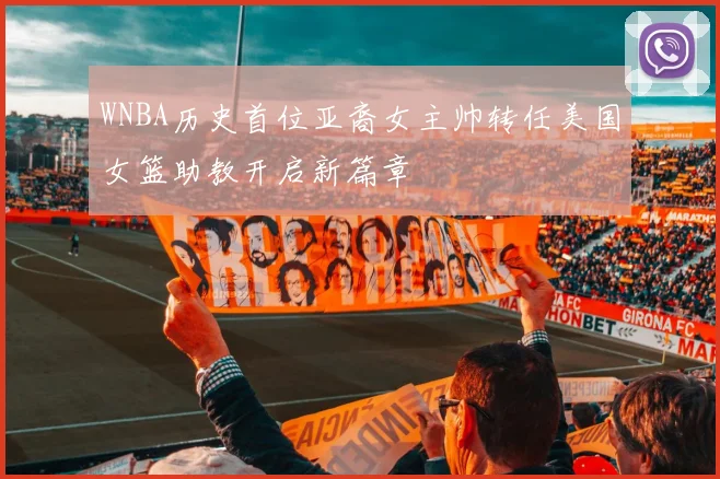 WNBA历史首位亚裔女主帅转任美国女篮助教开启新篇章