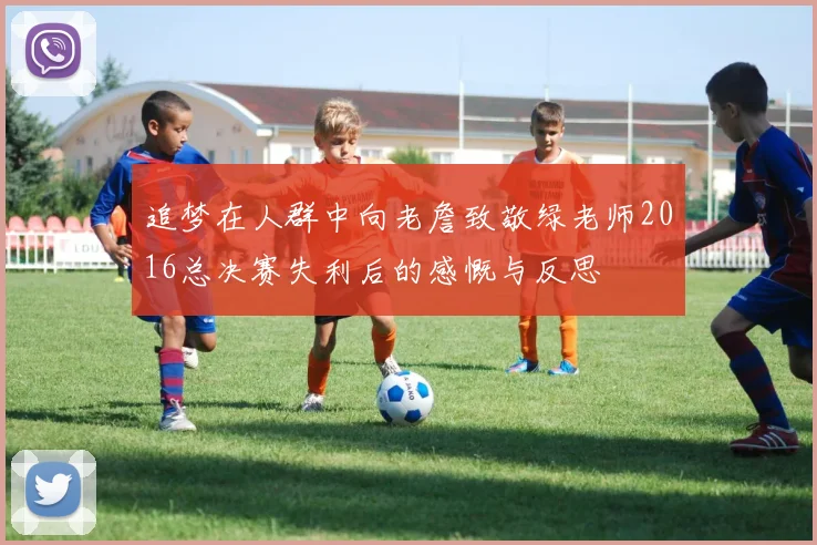 追梦在人群中向老詹致敬绿老师2016总决赛失利后的感慨与反思