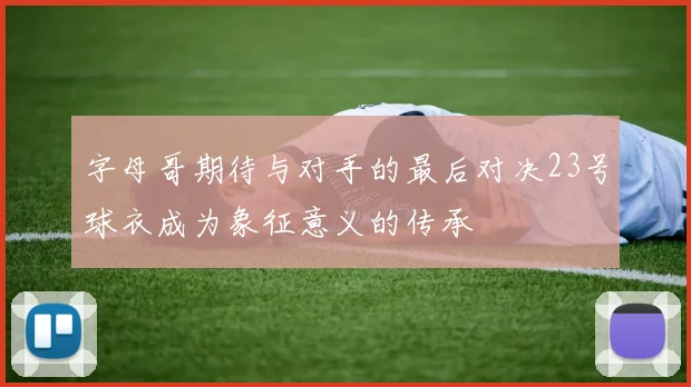 字母哥期待与对手的最后对决23号球衣成为象征意义的传承