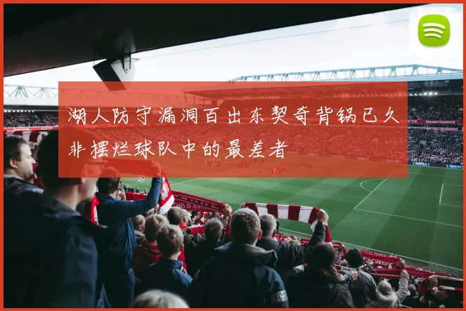 湖人防守漏洞百出东契奇背锅已久非摆烂球队中的最差者