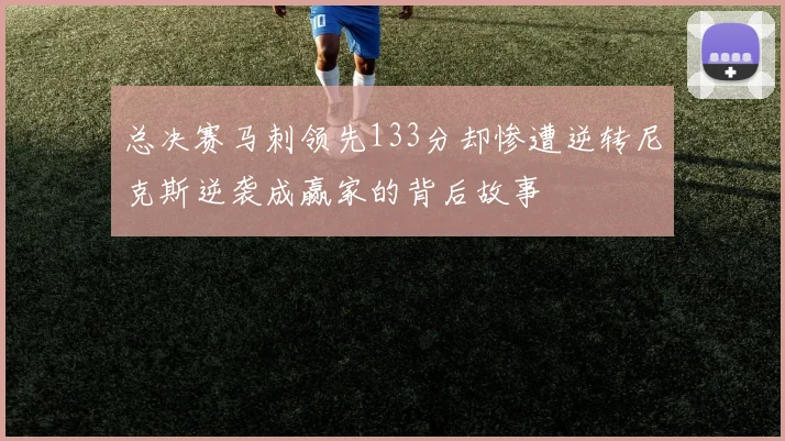 总决赛马刺领先133分却惨遭逆转尼克斯逆袭成赢家的背后故事