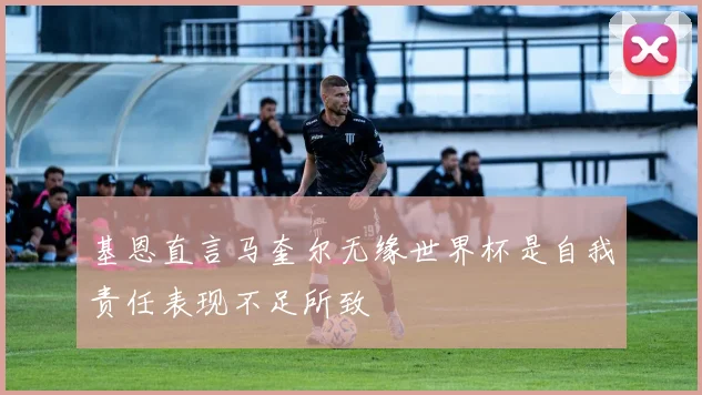 基恩直言马奎尔无缘世界杯是自我责任表现不足所致