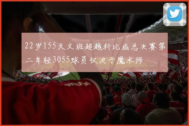 22岁155天文班超越科比成总决赛第二年轻3055球员仅次于魔术师