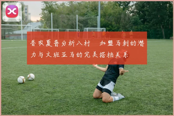 香农夏普分析八村塁加盟马刺的潜力与文班亚马的完美搭档关系